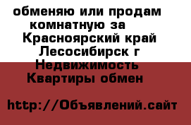 обменяю или продам 2-комнатную за 600 - Красноярский край, Лесосибирск г. Недвижимость » Квартиры обмен   